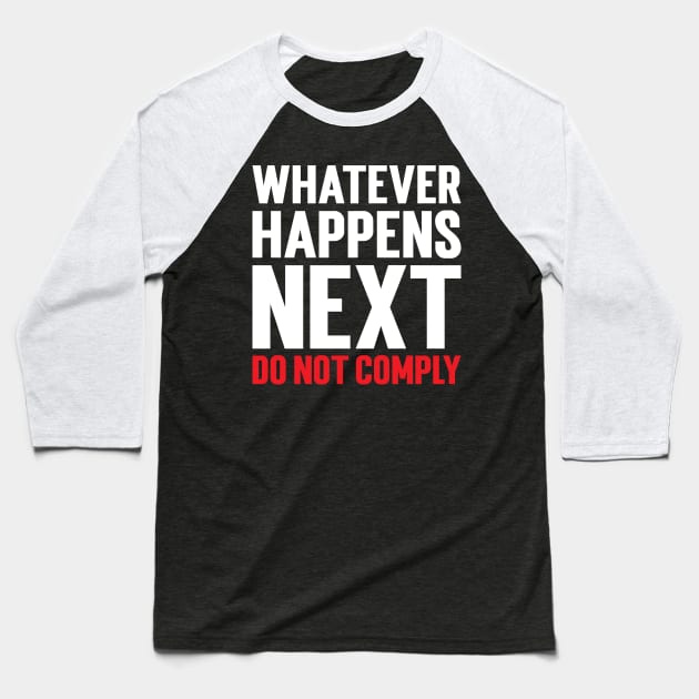 Whatever Happens Next Do Not Comply Baseball T-Shirt by Emma